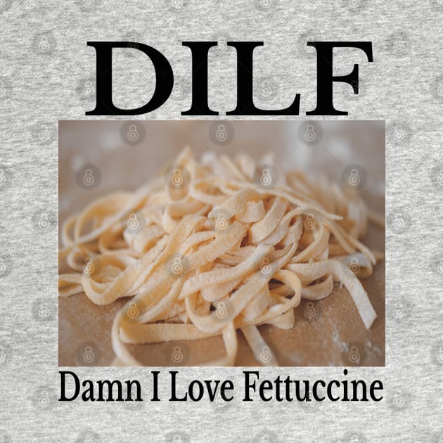 DILF - Damn I Love Fettuccine Funny Amazing Pasta Shirt by blueversion